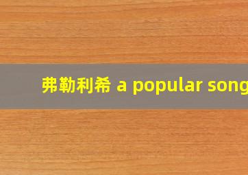 弗勒利希 a popular song